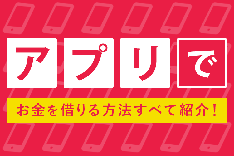 お金を借りるアプリ12選 スマホだけですぐ現金を借りられる